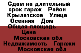 Сдам на длительный срок гараж › Район ­ Крылатское › Улица ­ Осенняя › Дом ­ 15 › Общая площадь ­ 20 › Цена ­ 6 000 - Московская обл. Недвижимость » Гаражи   . Московская обл.